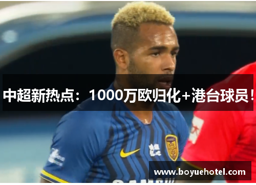 中超新热点：1000万欧归化+港台球员！