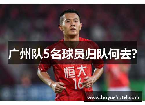 广州队5名球员归队何去？