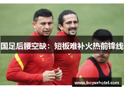 国足后腰空缺：短板难补火热前锋线