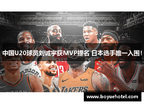 中国U20球员刘诚宇获MVP提名 日本选手唯一入围！