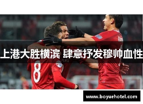上港大胜横滨 肆意抒发穆帅血性
