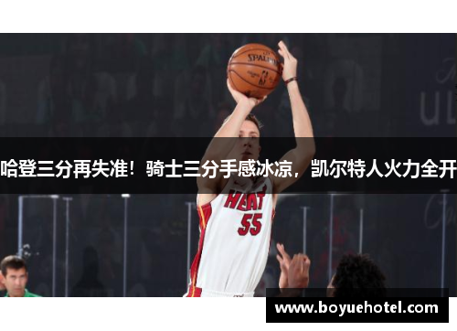 哈登三分再失准！骑士三分手感冰凉，凯尔特人火力全开